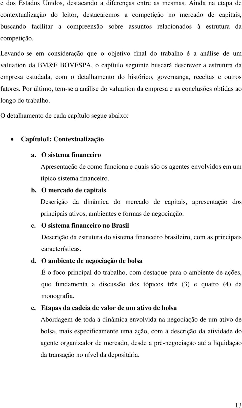 Levando-se em consideração que o objetivo final do trabalho é a análise de um valuation da BM&F BOVESPA, o capítulo seguinte buscará descrever a estrutura da empresa estudada, com o detalhamento do