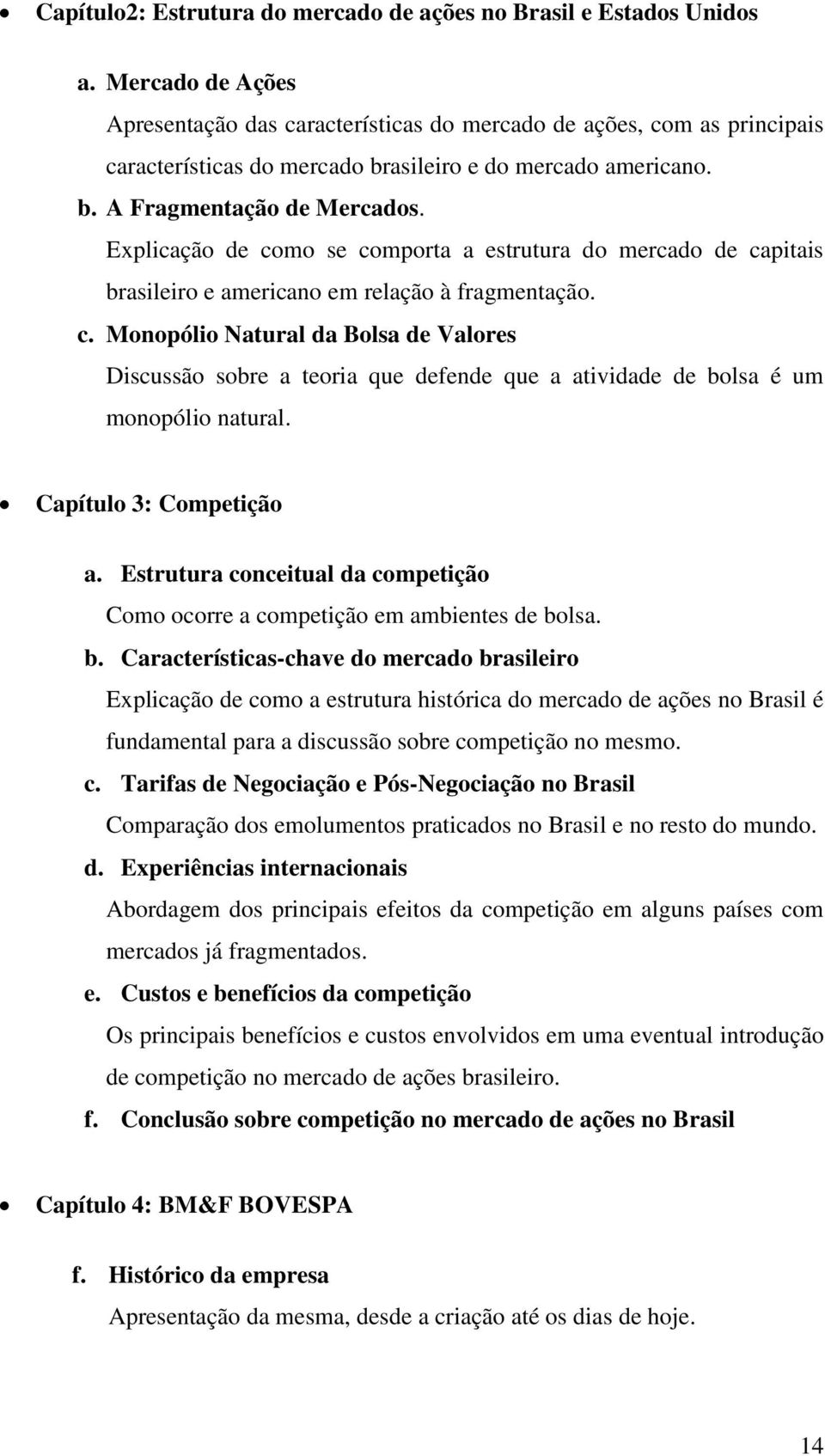 Explicação de como se comporta a estrutura do mercado de capitais brasileiro e americano em relação à fragmentação. c. Monopólio Natural da Bolsa de Valores Discussão sobre a teoria que defende que a atividade de bolsa é um monopólio natural.