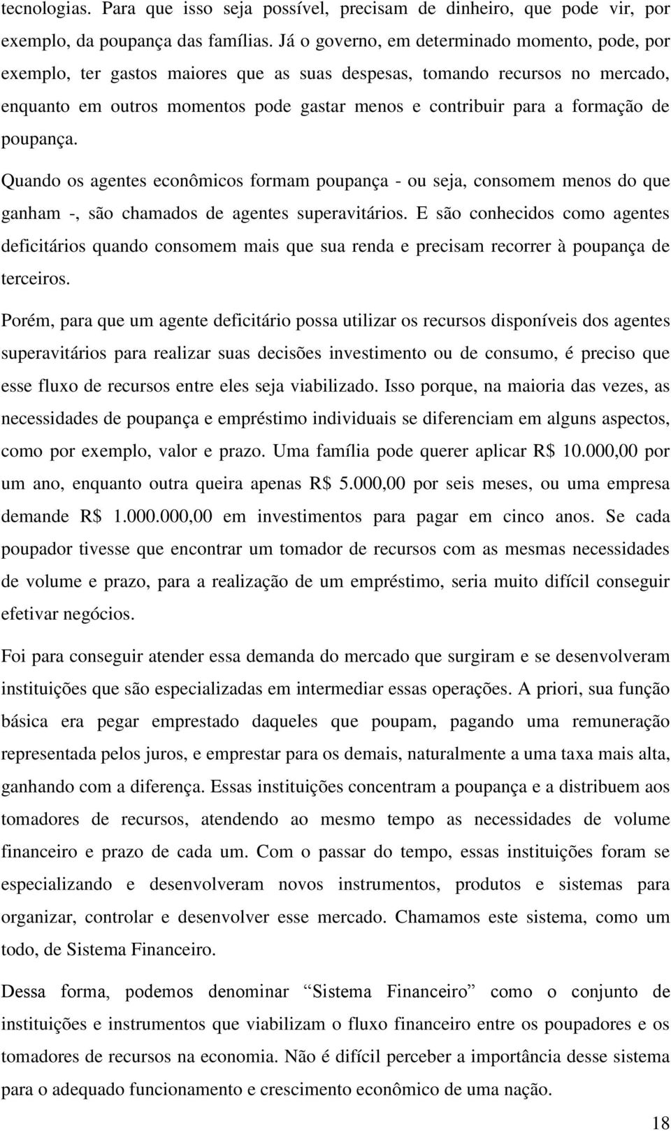 formação de poupança. Quando os agentes econômicos formam poupança - ou seja, consomem menos do que ganham -, são chamados de agentes superavitários.