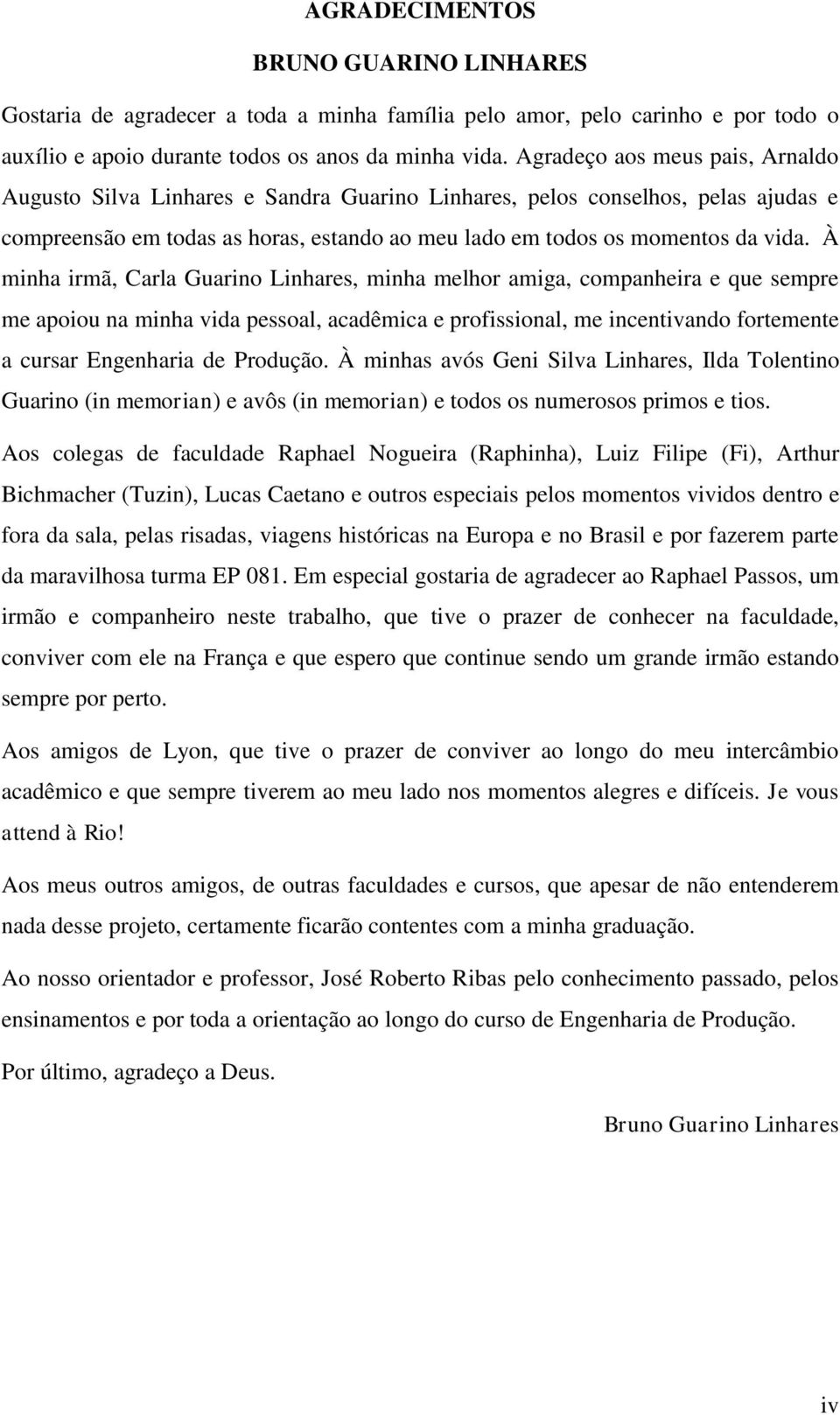 À minha irmã, Carla Guarino Linhares, minha melhor amiga, companheira e que sempre me apoiou na minha vida pessoal, acadêmica e profissional, me incentivando fortemente a cursar Engenharia de