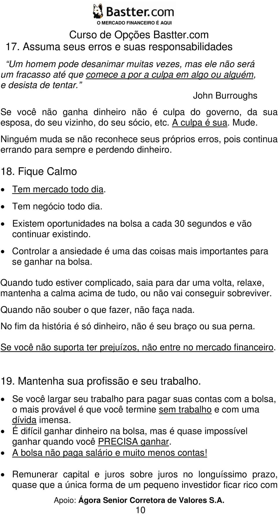 Ninguém muda se não reconhece seus próprios erros, pois continua errando para sempre e perdendo dinheiro. 18. Fique Calmo Tem mercado todo dia. Tem negócio todo dia.