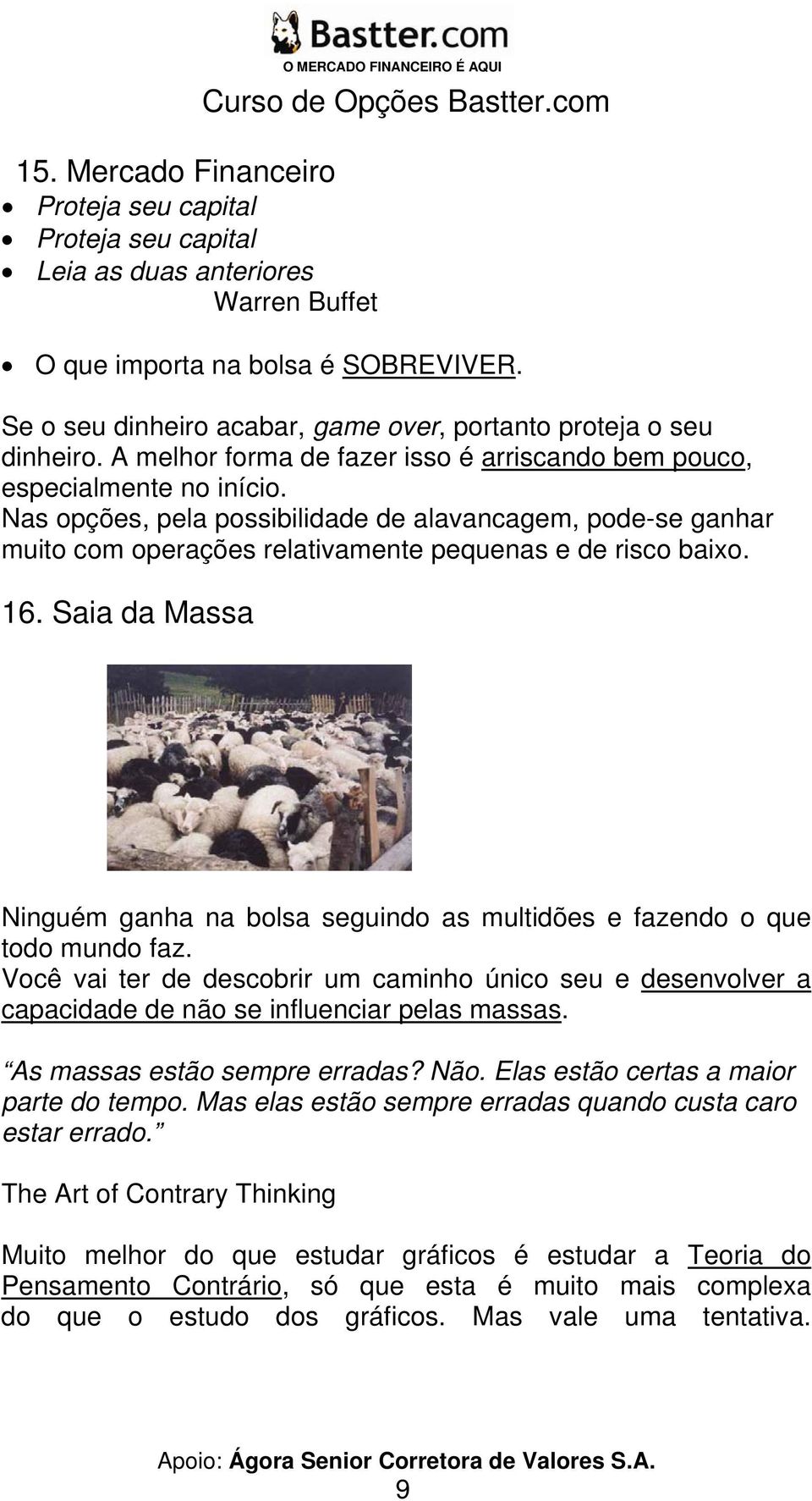 Nas opções, pela possibilidade de alavancagem, pode-se ganhar muito com operações relativamente pequenas e de risco baixo. 16.