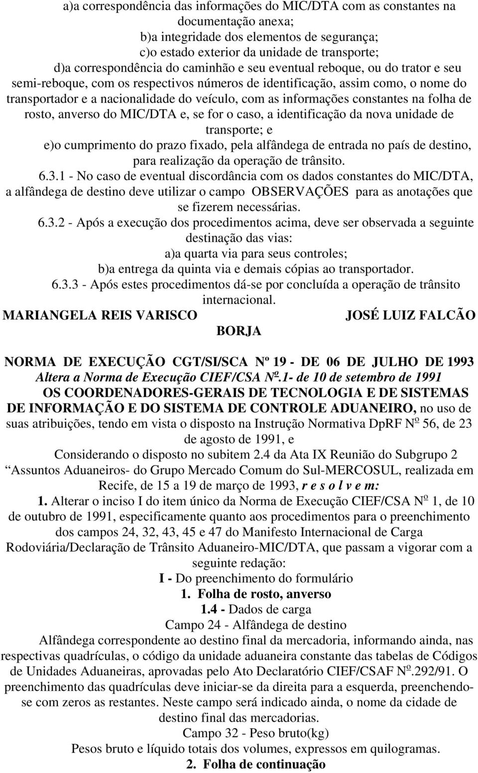 constantes na folha de rosto, anverso do MIC/DTA e, se for o caso, a identificação da nova unidade de transporte; e e)o cumprimento do prazo fixado, pela alfândega de entrada no país de destino, para