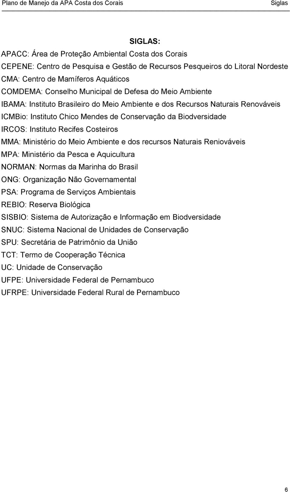 Recifes Costeiros MMA: Ministério do Meio Ambiente e dos recursos Naturais Reniováveis MPA: Ministério da Pesca e Aquicultura NORMAN: Normas da Marinha do Brasil ONG: Organização Não Governamental