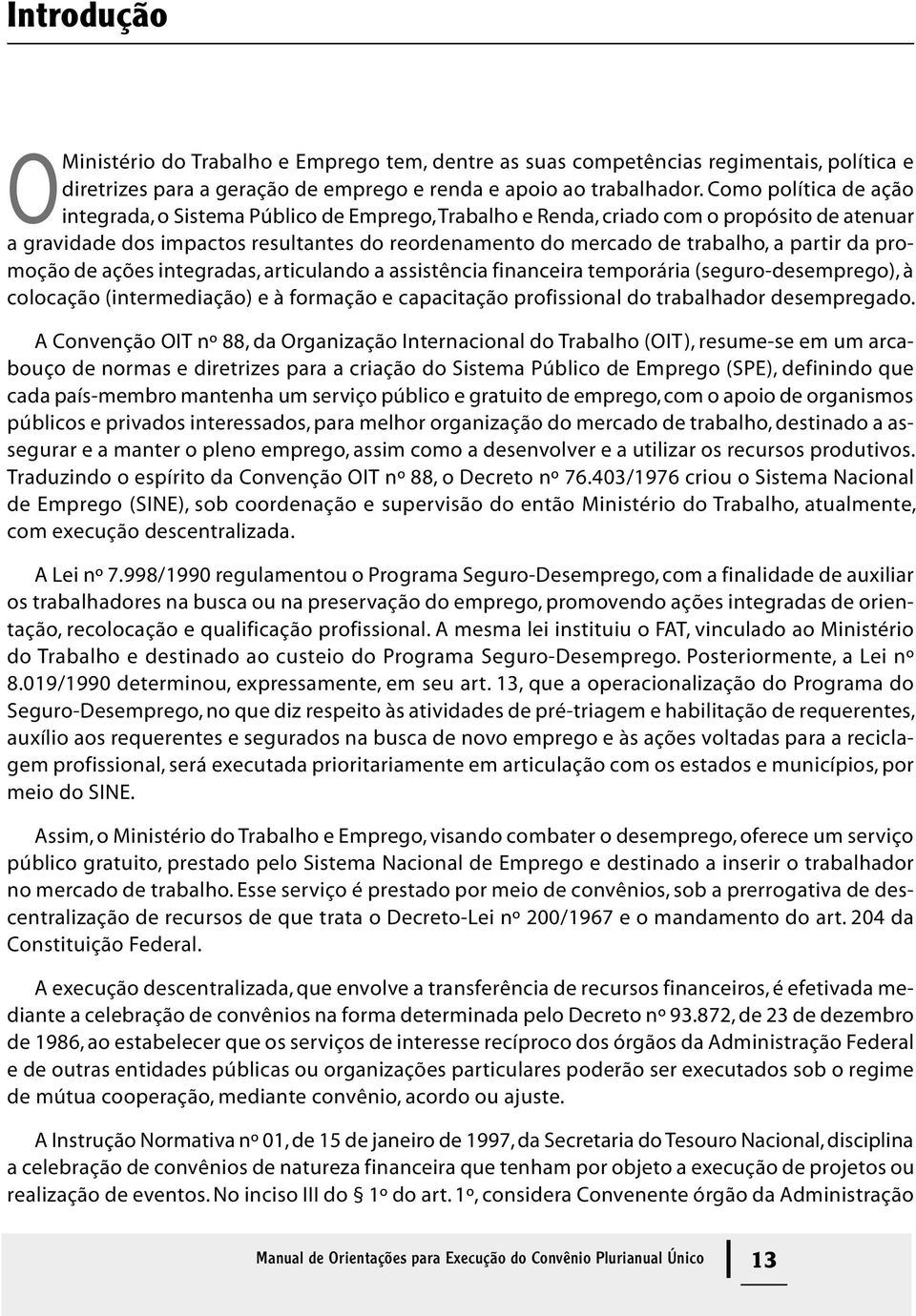 partir da promoção de ações integradas, articulando a assistência financeira temporária (seguro-desemprego), à colocação (intermediação) e à formação e capacitação profissional do trabalhador