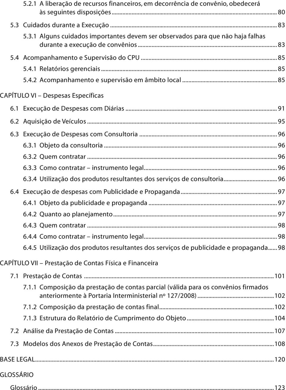 4.1 Relatórios gerenciais... 85 5.4.2 Acompanhamento e supervisão em âmbito local... 85 Capítulo VI Despesas Específicas 6.1 Execução de Despesas com Diárias... 91 6.2 Aquisição de Veículos... 95 6.