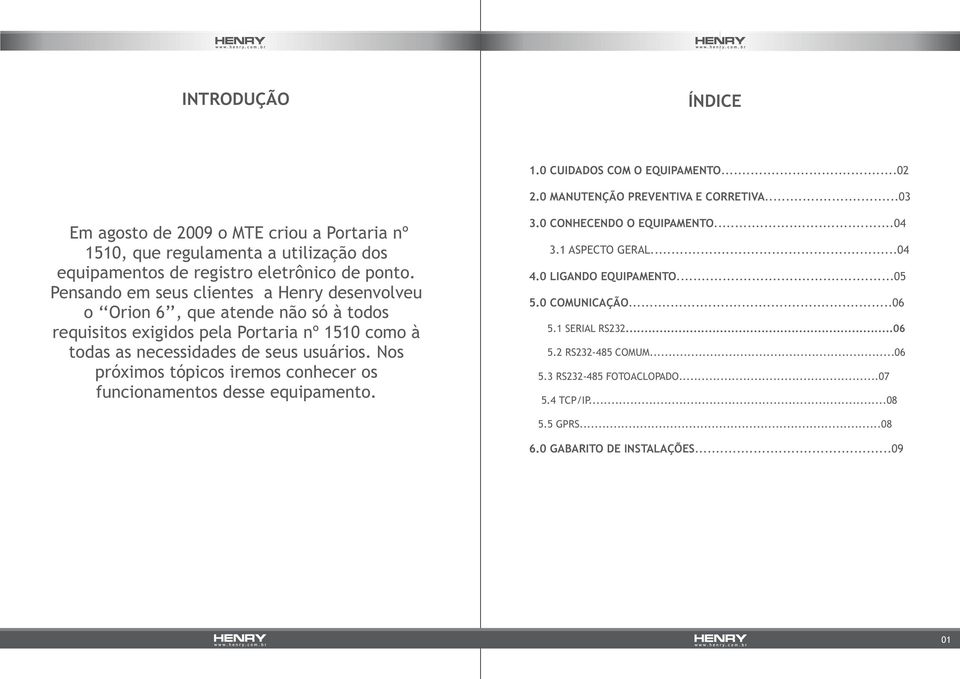 Pensando em seus clientes a Henry desenvolveu o Orion 6, que atende não só à todos requisitos exigidos pela Portaria nº 1510 como à todas as necessidades de seus usuários.