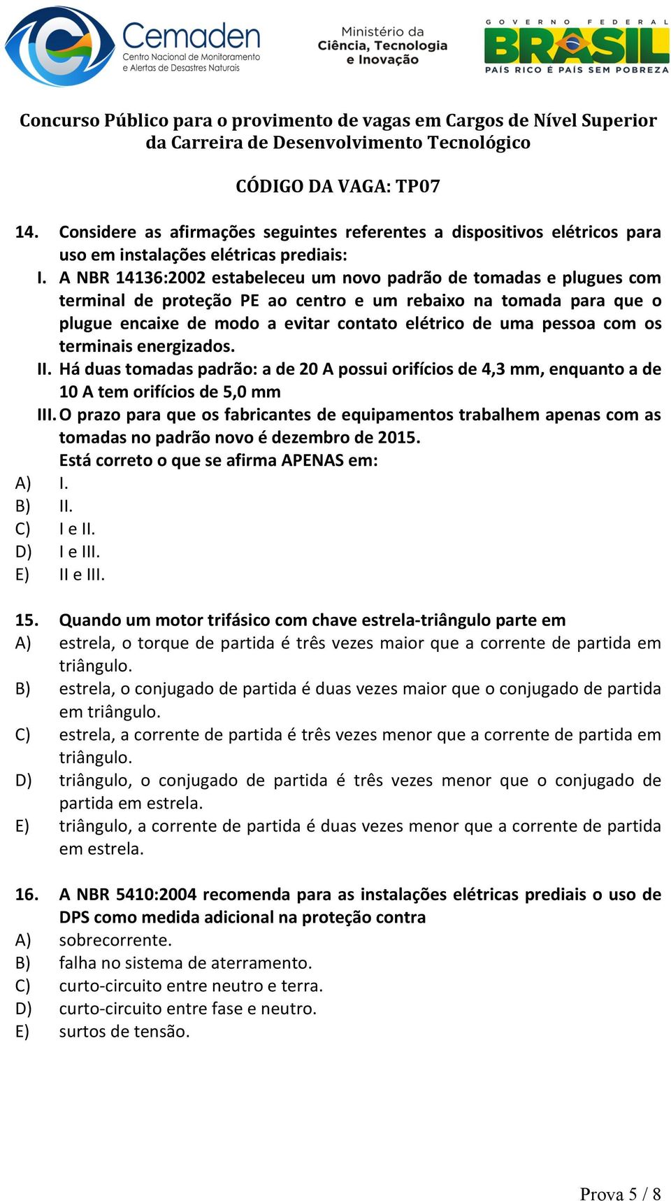 com os terminais energizados. II. Há duas tomadas padrão: a de 20 A possui orifícios de 4,3 mm, enquanto a de 10 A tem orifícios de 5,0 mm III.