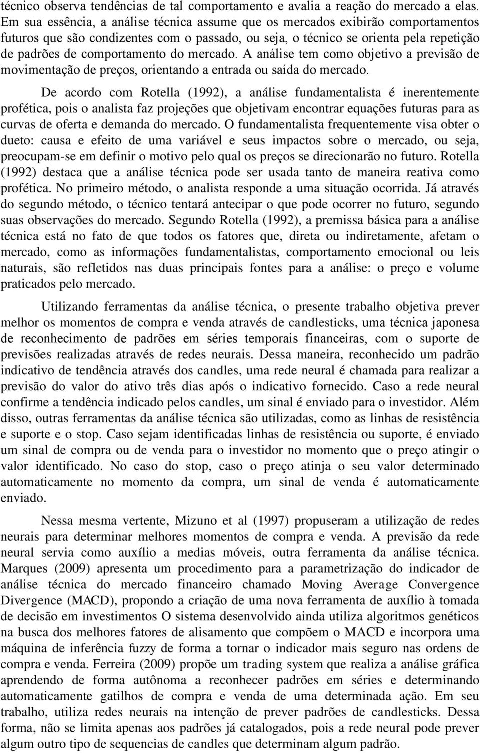 do mercado. A análise tem como objetivo a previsão de movimentação de preços, orientando a entrada ou saída do mercado.