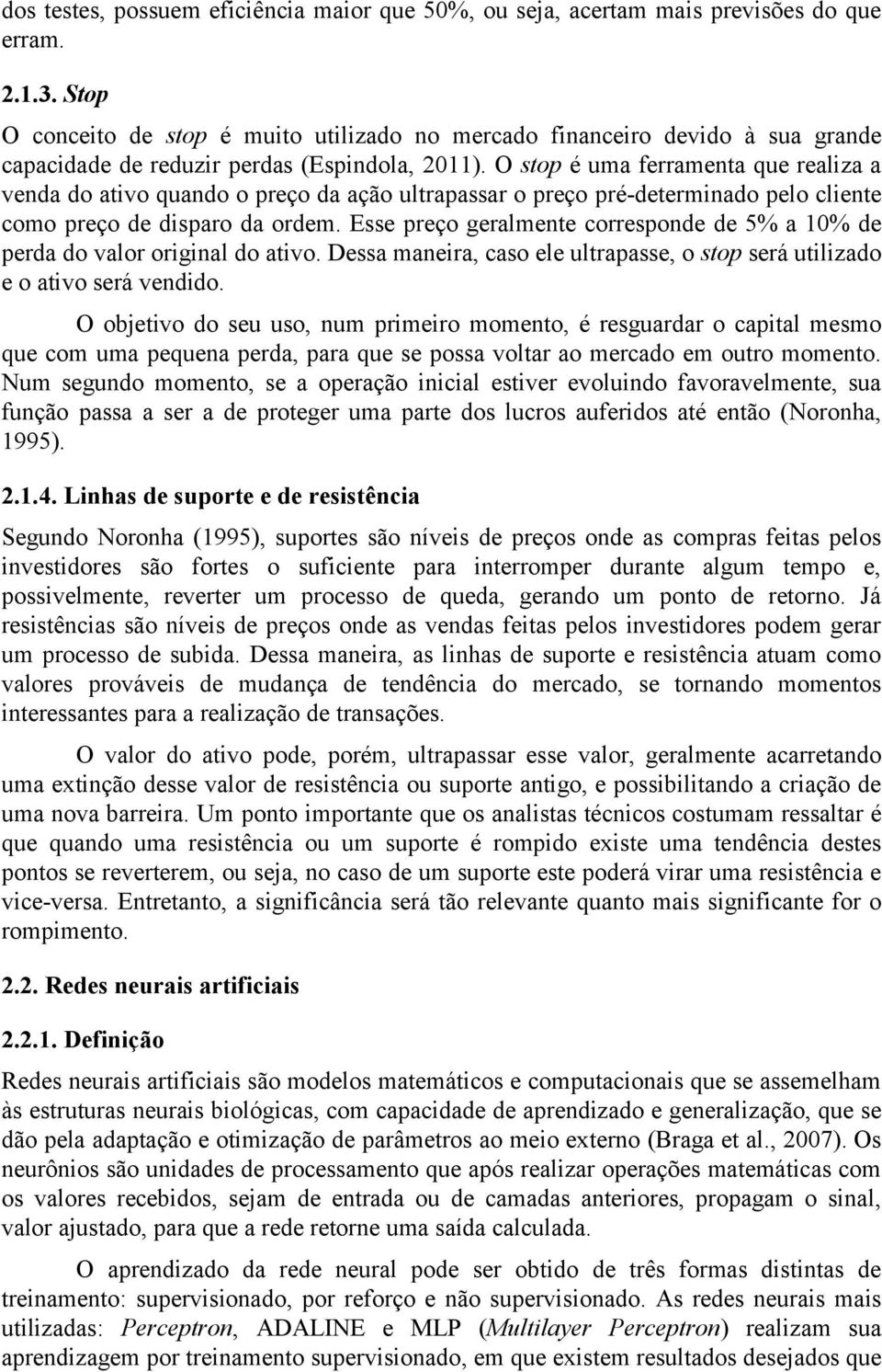 O stop é uma ferramenta que realiza a venda do ativo quando o preço da ação ultrapassar o preço pré-determinado pelo cliente como preço de disparo da ordem.