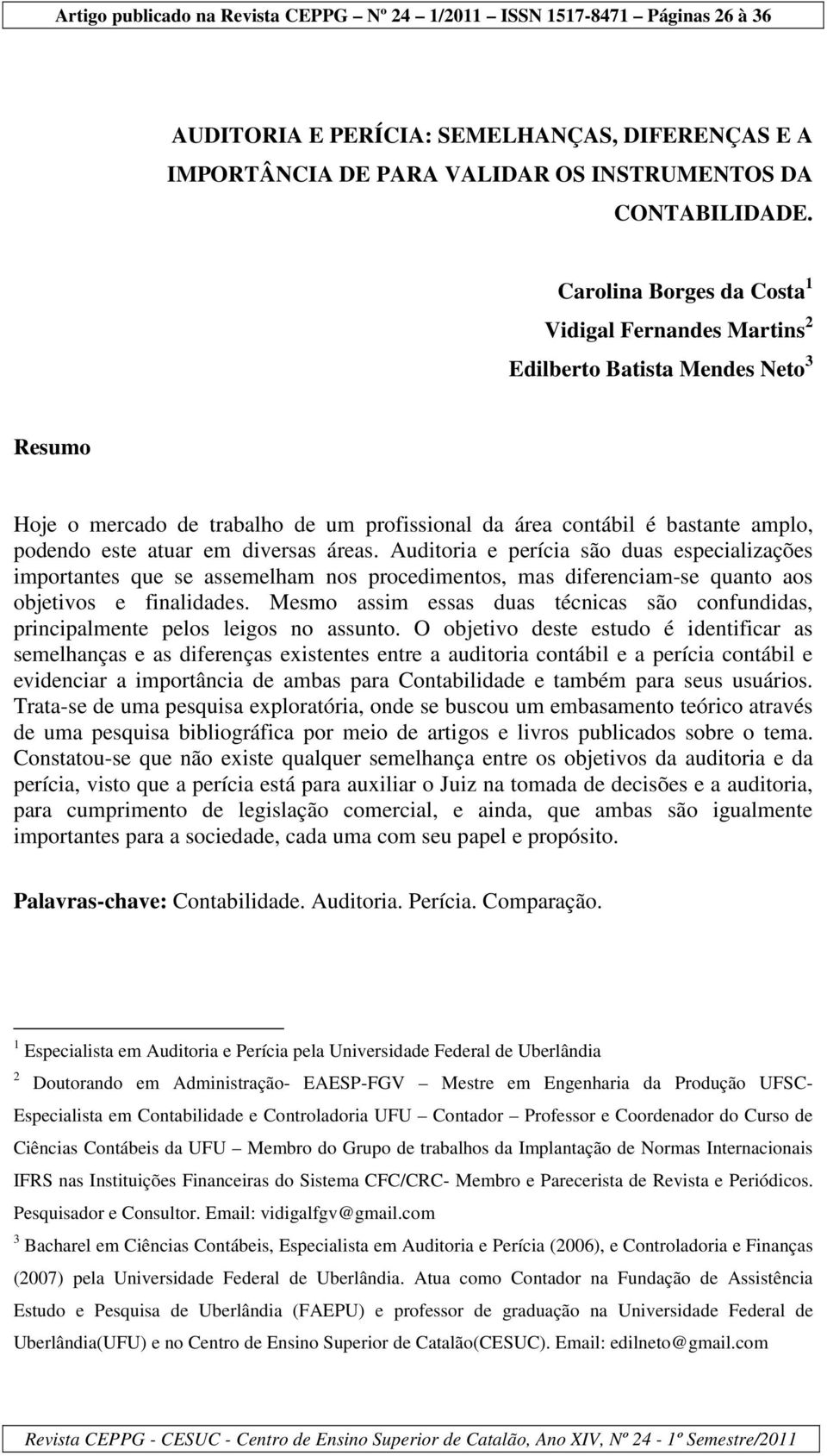 diversas áreas. Auditoria e perícia são duas especializações importantes que se assemelham nos procedimentos, mas diferenciam-se quanto aos objetivos e finalidades.