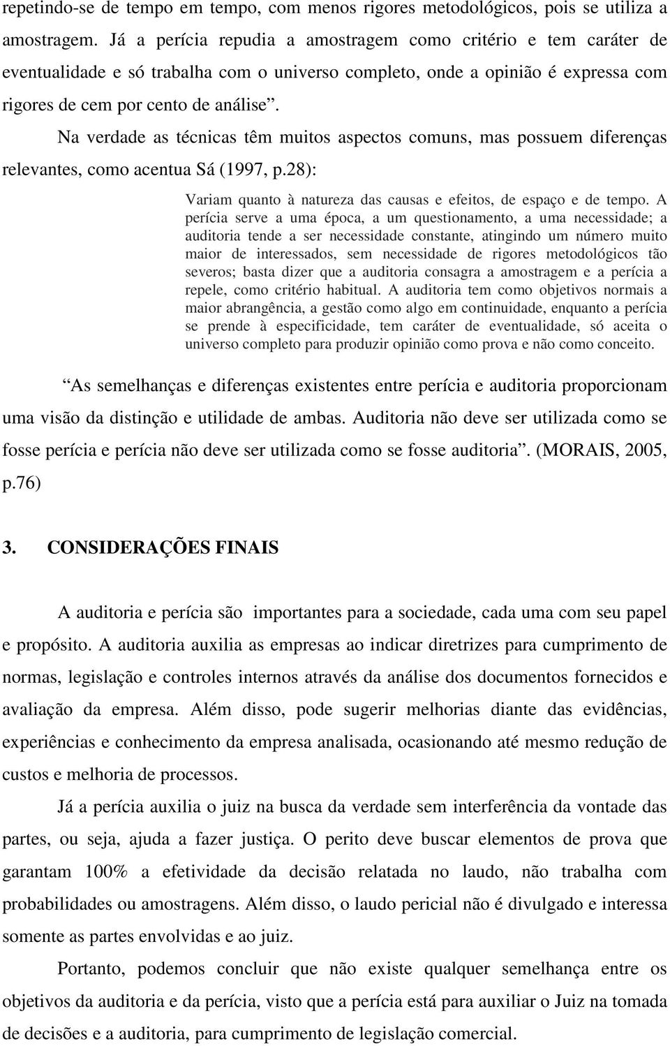 Na verdade as técnicas têm muitos aspectos comuns, mas possuem diferenças relevantes, como acentua Sá (1997, p.28): Variam quanto à natureza das causas e efeitos, de espaço e de tempo.