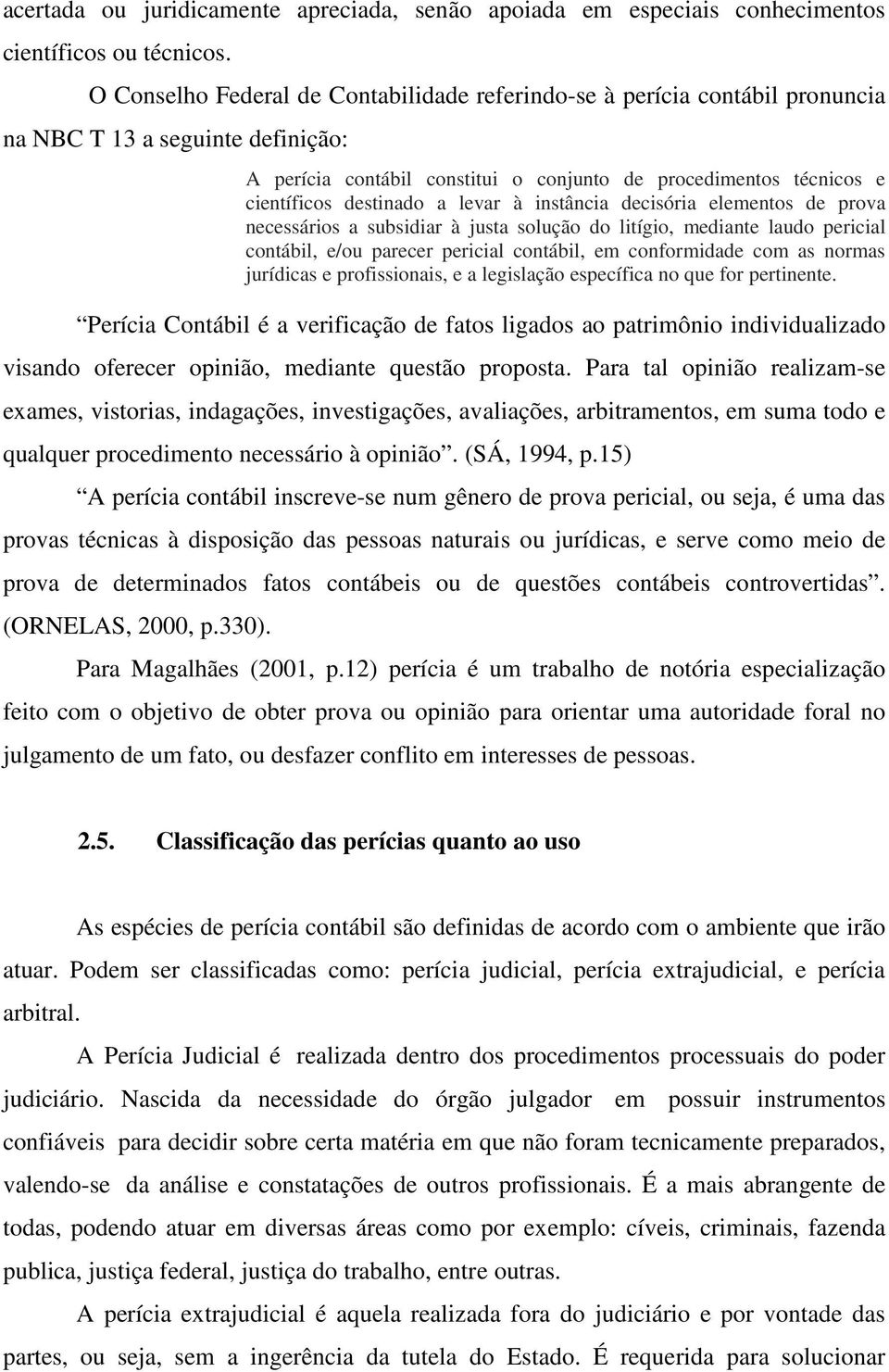 destinado a levar à instância decisória elementos de prova necessários a subsidiar à justa solução do litígio, mediante laudo pericial contábil, e/ou parecer pericial contábil, em conformidade com as