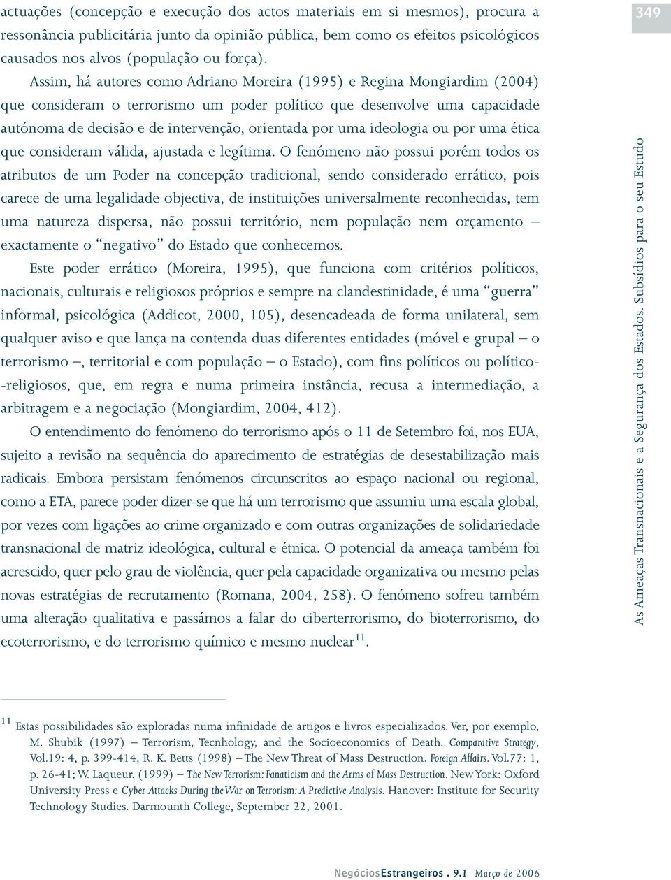 Assim, há autores como Adriano Moreira (1995) e Regina Mongiardim (2004) que consideram o terrorismo um poder político que desenvolve uma capacidade autónoma de decisão e de intervenção, orientada