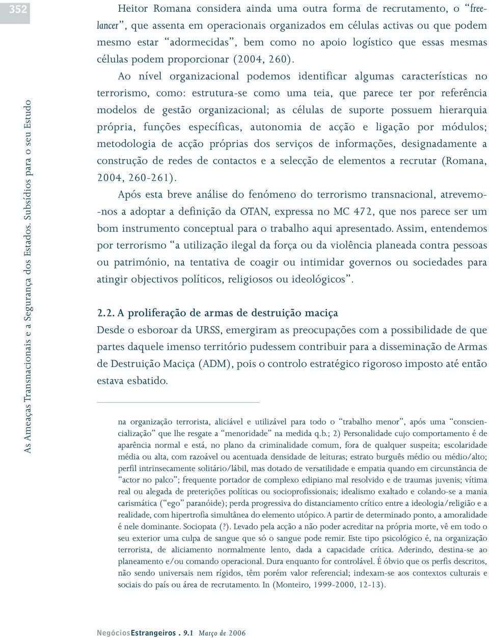 Ao nível organizacional podemos identificar algumas características no terrorismo, como: estrutura-se como uma teia, que parece ter por referência modelos de gestão organizacional; as células de