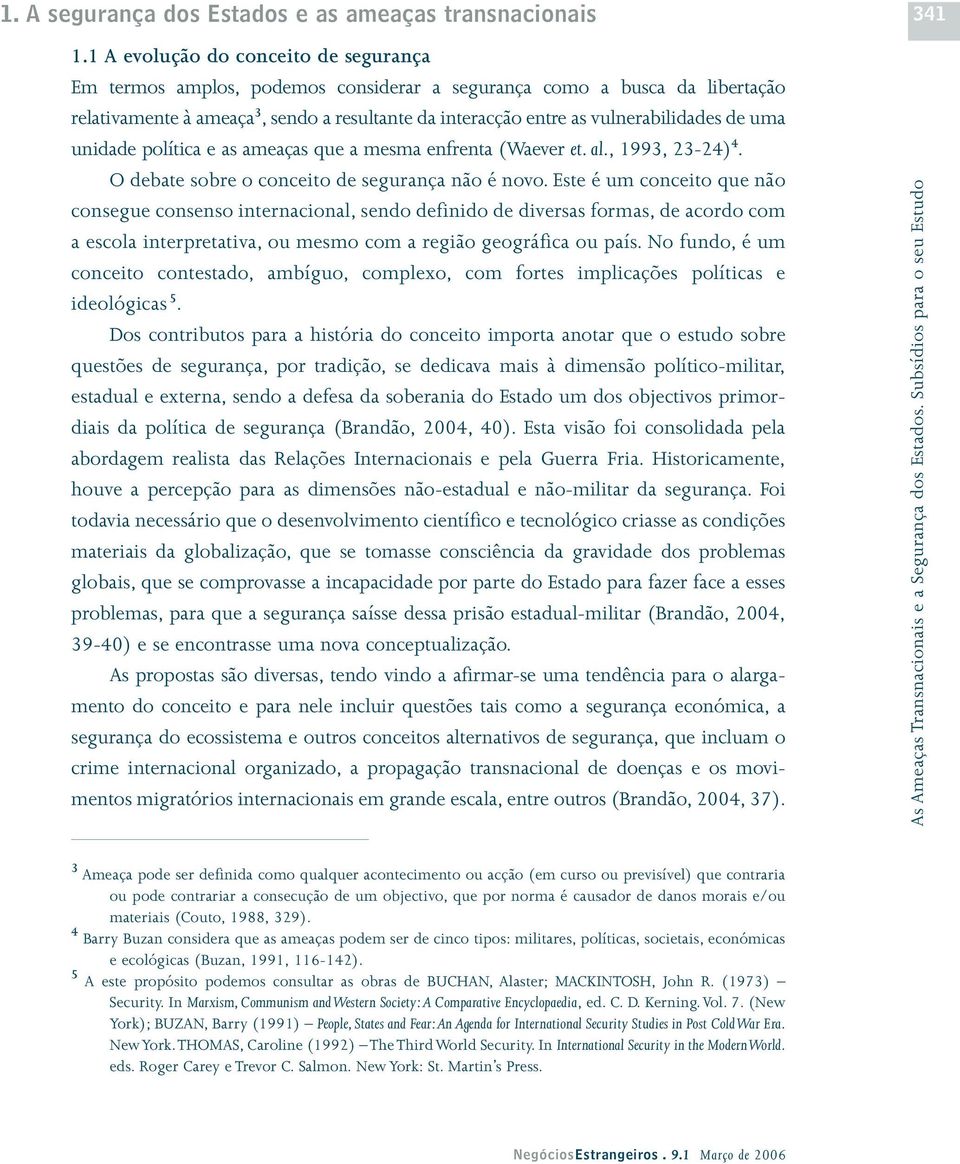 de uma unidade política e as ameaças que a mesma enfrenta (Waever et. al., 1993, 23-24) 4. O debate sobre o conceito de segurança não é novo.