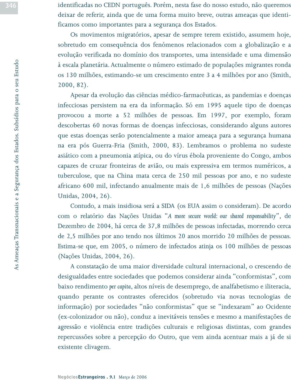 Os movimentos migratórios, apesar de sempre terem existido, assumem hoje, sobretudo em consequência dos fenómenos relacionados com a globalização e a evolução verificada no domínio dos transportes,