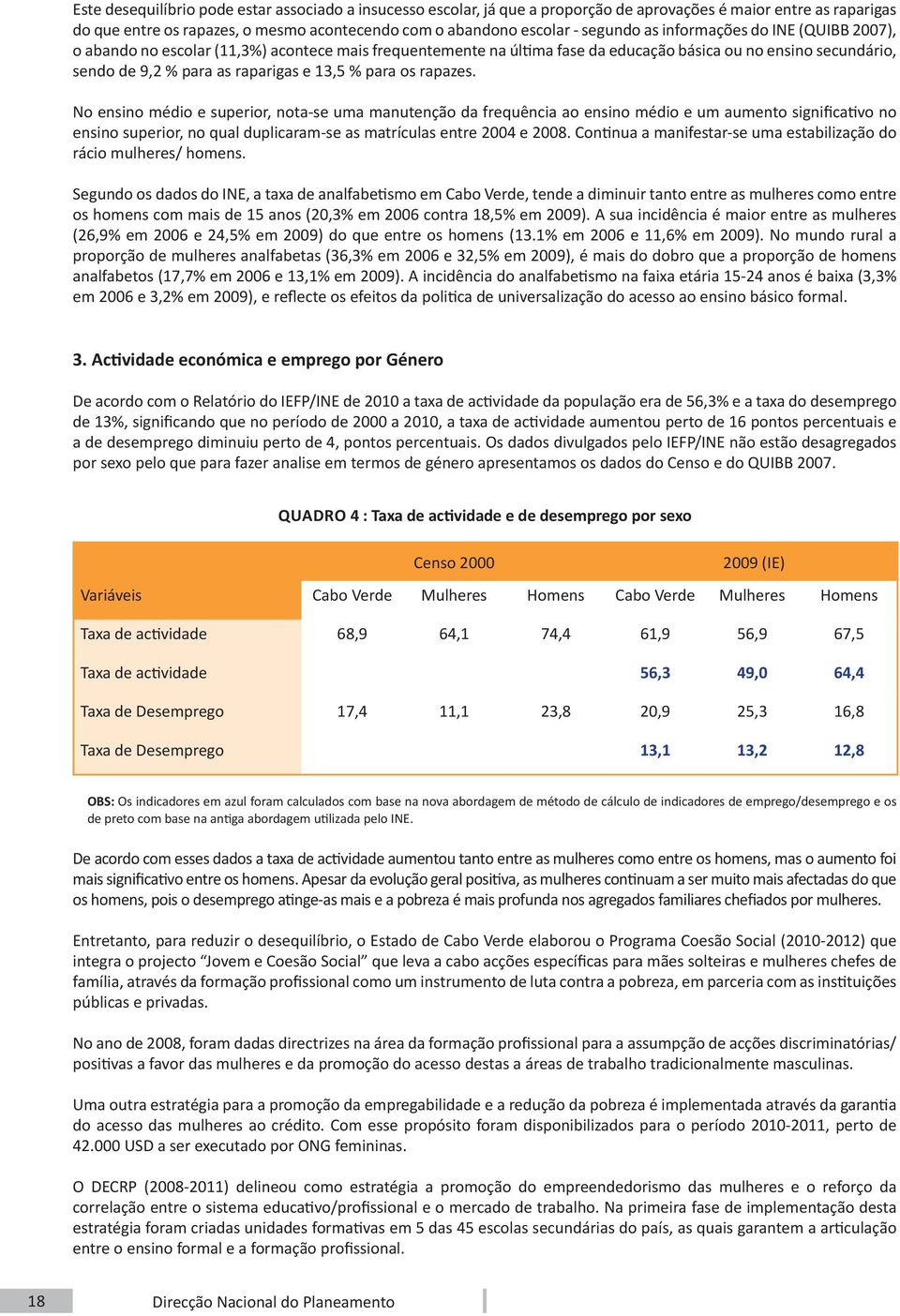 os rapazes. No ensino médio e superior, nota-se uma manutenção da frequência ao ensino médio e um aumento significativo no ensino superior, no qual duplicaram-se as matrículas entre 2004 e 2008.