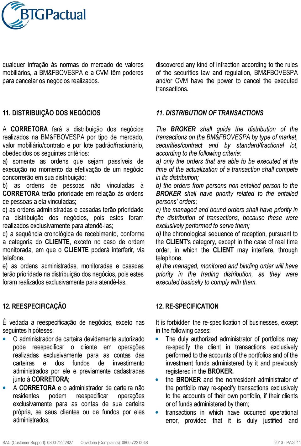 DISTRIBUIÇÃO DOS NEGÓCIOS A CORRETORA fará a distribuição dos negócios realizados na BM&FBOVESPA por tipo de mercado, valor mobiliário/contrato e por lote padrão/fracionário, obedecidos os seguintes