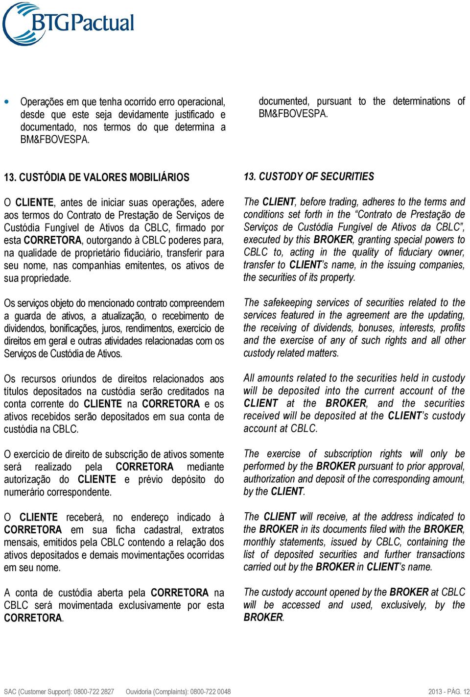 CUSTÓDIA DE VALORES MOBILIÁRIOS O CLIENTE, antes de iniciar suas operações, adere aos termos do Contrato de Prestação de Serviços de Custódia Fungível de Ativos da CBLC, firmado por esta CORRETORA,