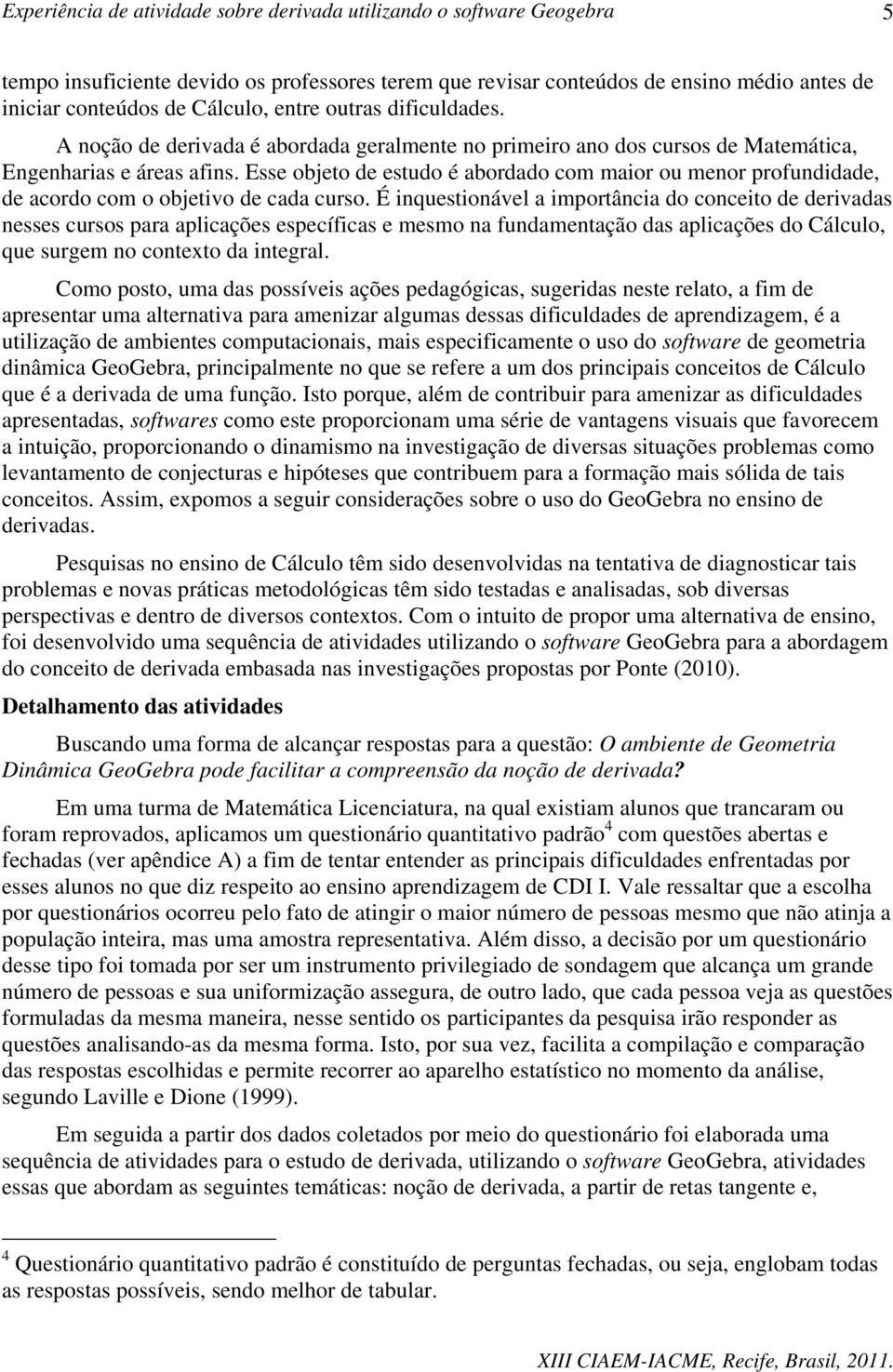 Esse objeto de estudo é abordado com maior ou menor profundidade, de acordo com o objetivo de cada curso.