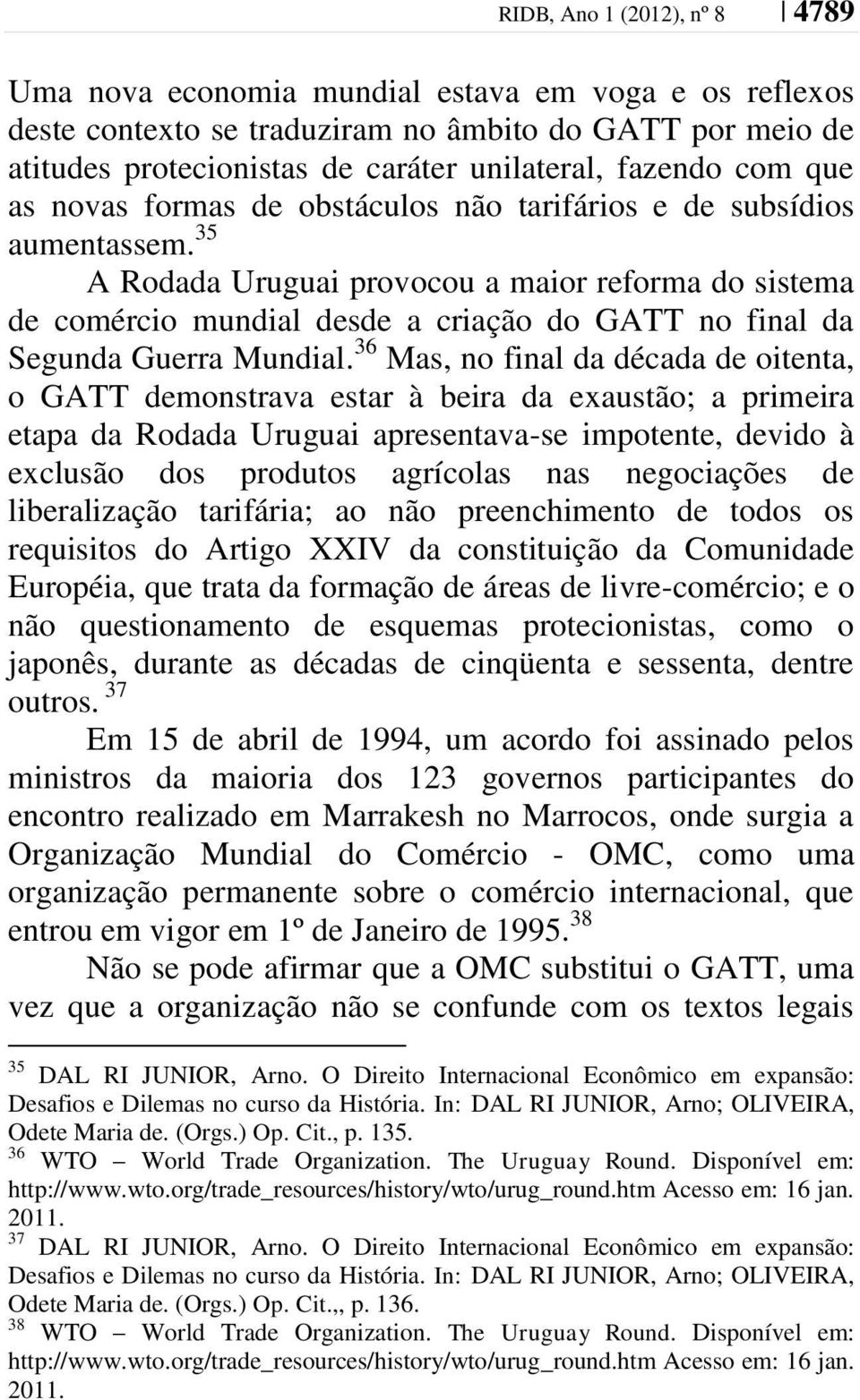 35 A Rodada Uruguai provocou a maior reforma do sistema de comércio mundial desde a criação do GATT no final da Segunda Guerra Mundial.