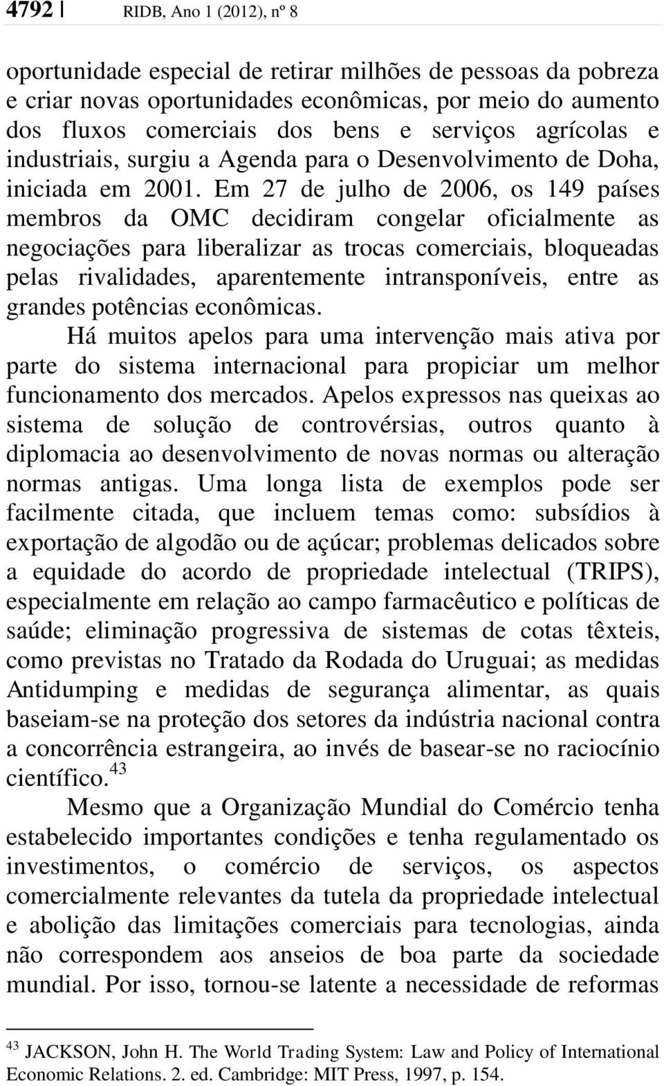 Em 27 de julho de 2006, os 149 países membros da OMC decidiram congelar oficialmente as negociações para liberalizar as trocas comerciais, bloqueadas pelas rivalidades, aparentemente intransponíveis,