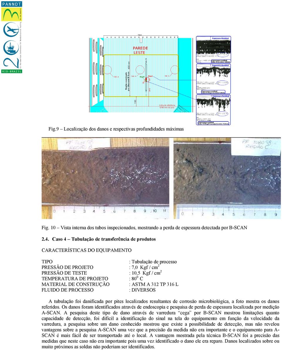 : 80 0 C MATERIAL DE CONSTRUÇÃO : ASTM A 312 TP 316 L FLUIDO DE PROCESSO : DIVERSOS A tubulação foi danificada por pites localizados resultantes de corrosão microbiológica, a foto mostra os danos