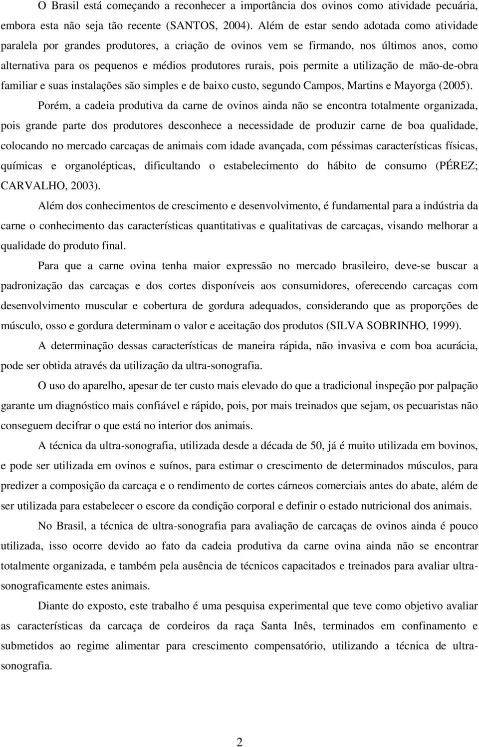 permite a utilização de mão-de-obra familiar e suas instalações são simples e de baixo custo, segundo Campos, Martins e Mayorga (2005).