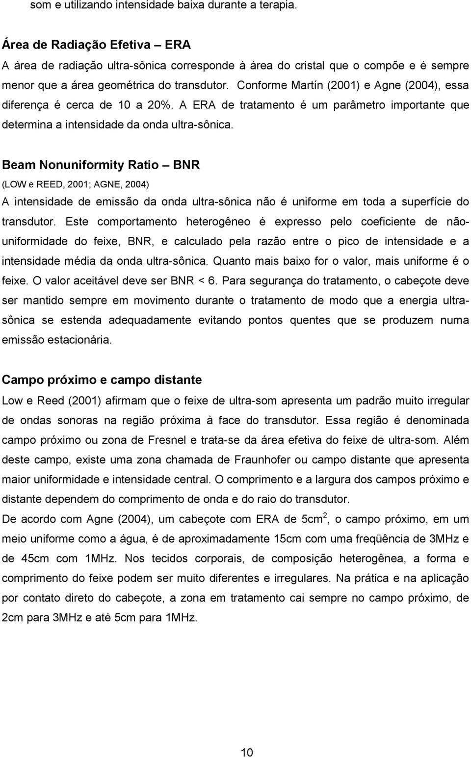 Conforme Martín (2001) e Agne (2004), essa diferença é cerca de 10 a 20%. A ERA de tratamento é um parâmetro importante que determina a intensidade da onda ultra-sônica.