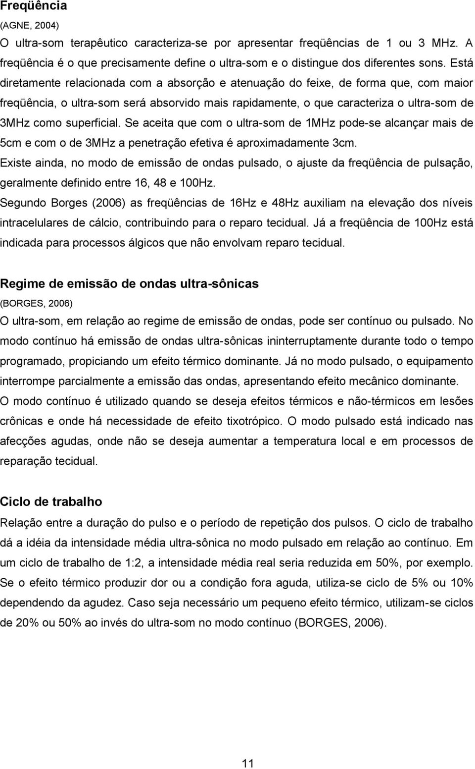 superficial. Se aceita que com o ultra-som de 1MHz pode-se alcançar mais de 5cm e com o de 3MHz a penetração efetiva é aproximadamente 3cm.