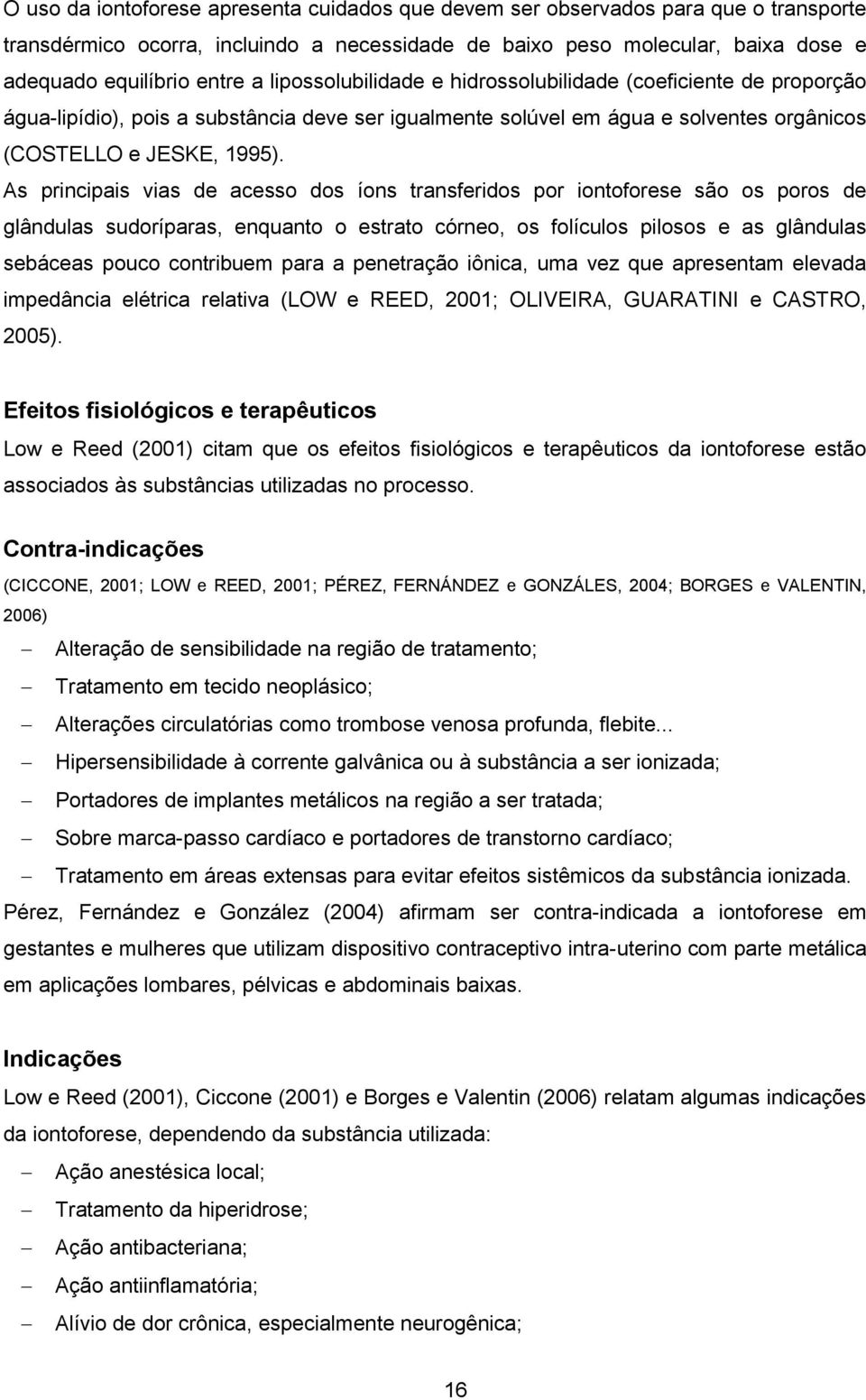 As principais vias de acesso dos íons transferidos por iontoforese são os poros de glândulas sudoríparas, enquanto o estrato córneo, os folículos pilosos e as glândulas sebáceas pouco contribuem para