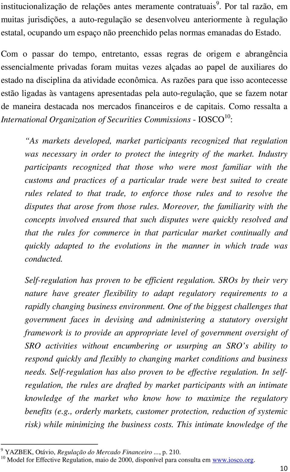 Com o passar do tempo, entretanto, essas regras de origem e abrangência essencialmente privadas foram muitas vezes alçadas ao papel de auxiliares do estado na disciplina da atividade econômica.