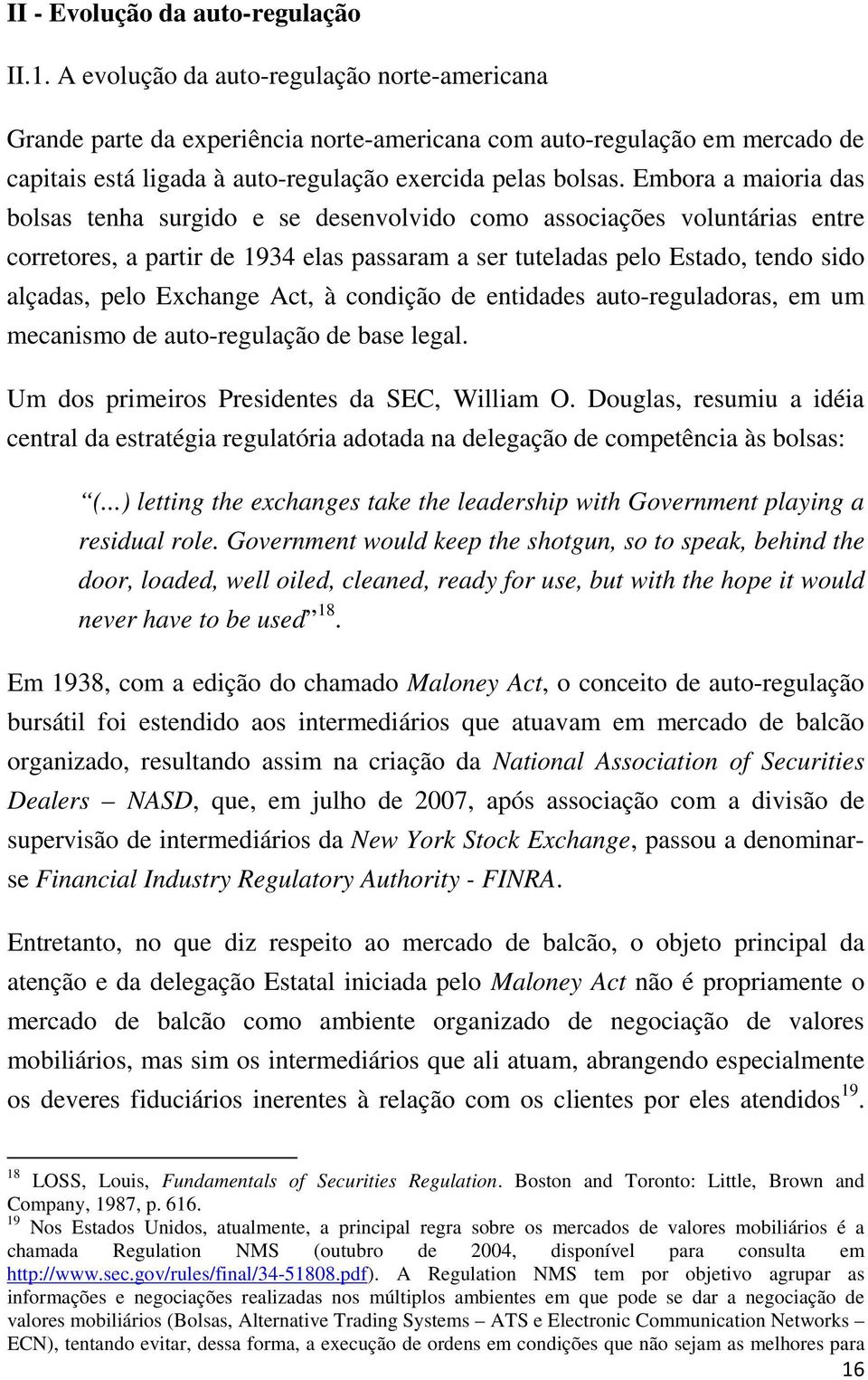 Embora a maioria das bolsas tenha surgido e se desenvolvido como associações voluntárias entre corretores, a partir de 1934 elas passaram a ser tuteladas pelo Estado, tendo sido alçadas, pelo