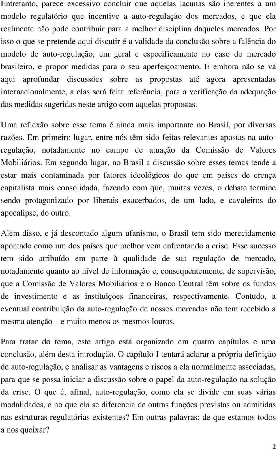 Por isso o que se pretende aqui discutir é a validade da conclusão sobre a falência do modelo de auto-regulação, em geral e especificamente no caso do mercado brasileiro, e propor medidas para o seu