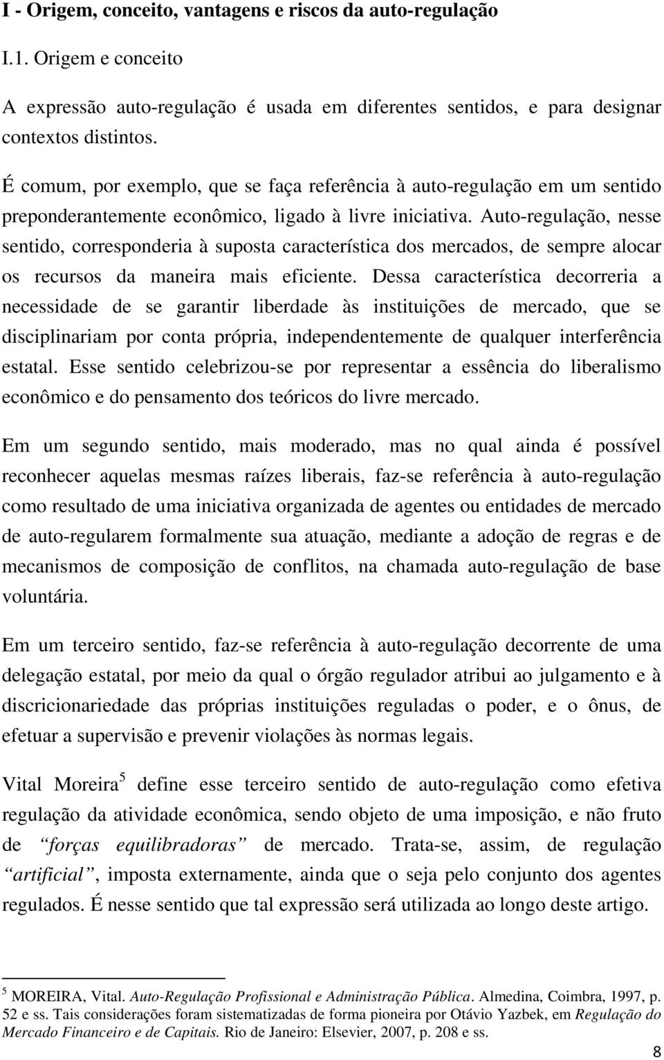 Auto-regulação, nesse sentido, corresponderia à suposta característica dos mercados, de sempre alocar os recursos da maneira mais eficiente.