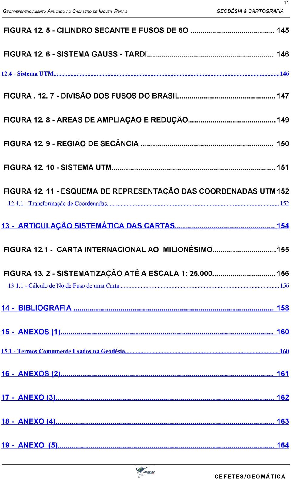 .. 152 13 - ARTICULAÇÃO SISTEMÁTICA DAS CARTAS... 154 FIGURA 12.1 - CARTA INTERNACIONAL AO MILIONÉSIMO...155 FIGURA 13. 2 - SISTEMATIZAÇÃO ATÉ A ESCALA 1: 25.000... 156 13.1.1 - Cálculo de No de Fuso de uma Carta.