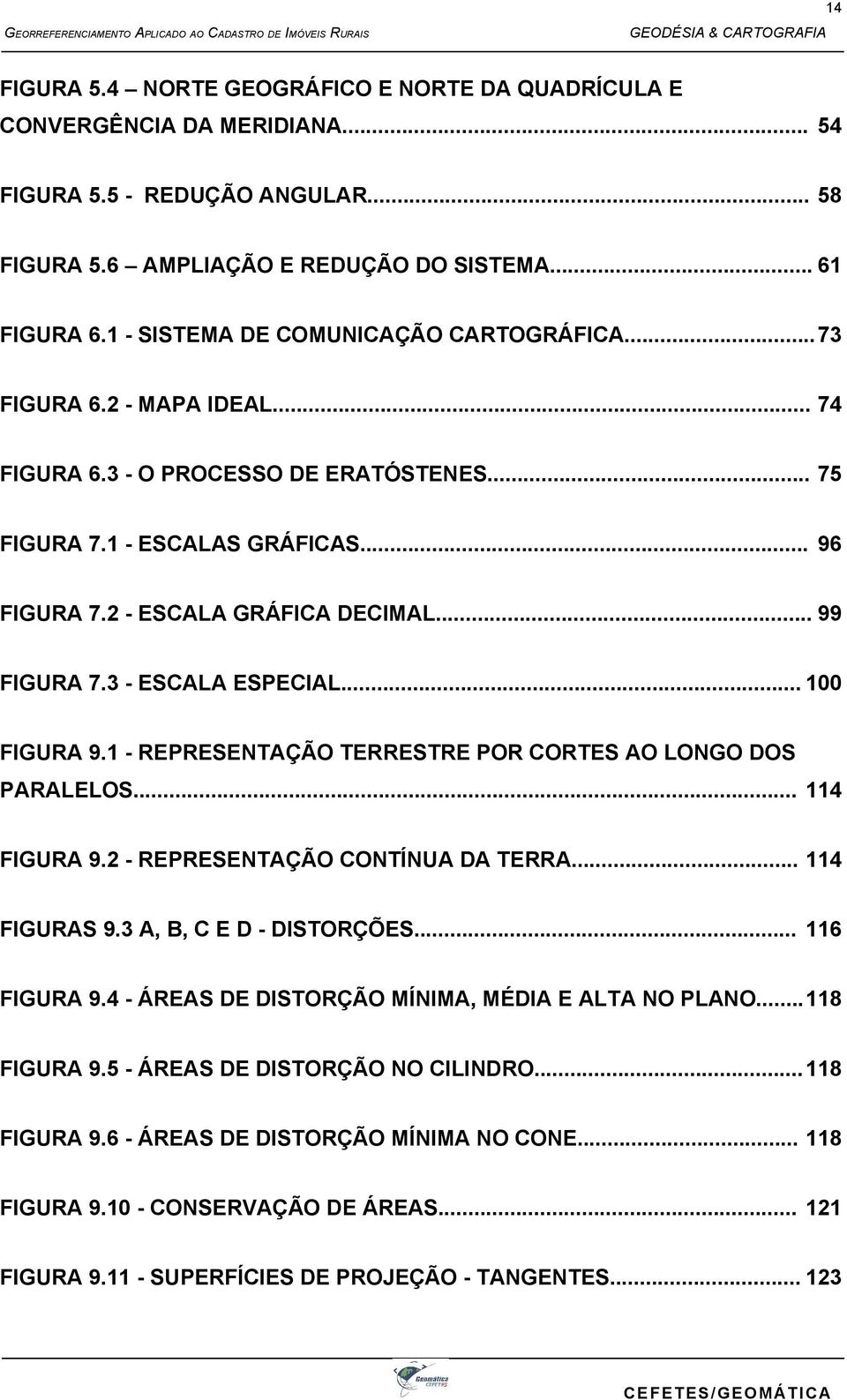 .. 99 FIGURA 7.3 - ESCALA ESPECIAL... 100 FIGURA 9.1 - REPRESENTAÇÃO TERRESTRE POR CORTES AO LONGO DOS PARALELOS... 114 FIGURA 9.2 - REPRESENTAÇÃO CONTÍNUA DA TERRA... 114 FIGURAS 9.