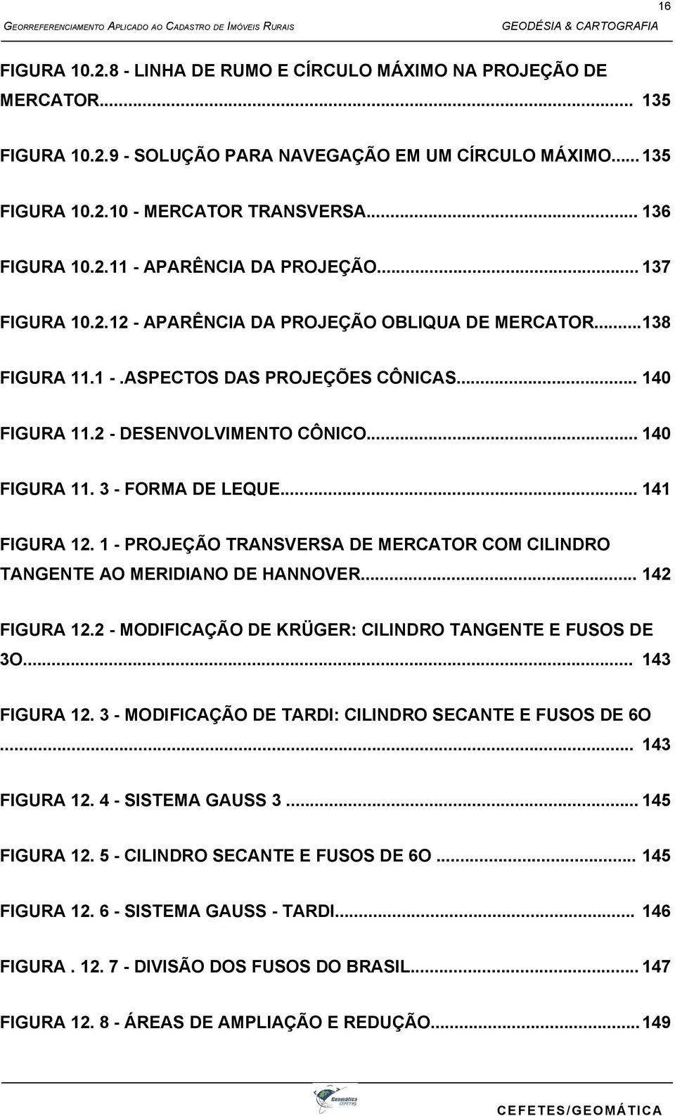 .. 140 FIGURA 11. 3 - FORMA DE LEQUE... 141 FIGURA 12. 1 - PROJEÇÃO TRANSVERSA DE MERCATOR COM CILINDRO TANGENTE AO MERIDIANO DE HANNOVER... 142 FIGURA 12.