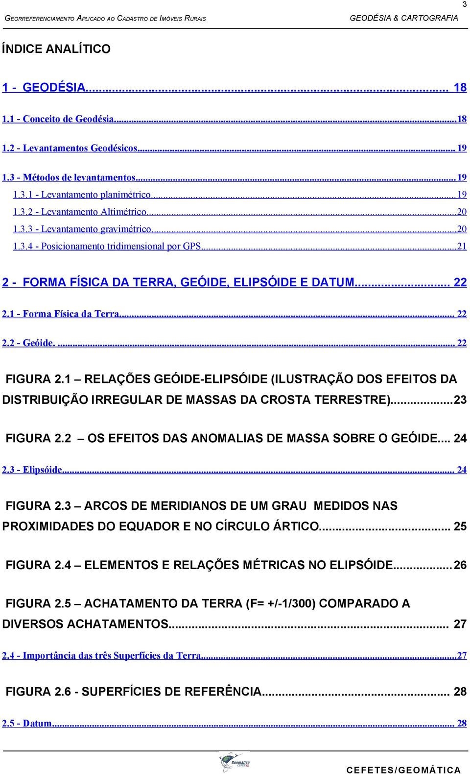 ... 22 FIGURA 2.1 RELAÇÕES GEÓIDE-ELIPSÓIDE (ILUSTRAÇÃO DOS EFEITOS DA DISTRIBUIÇÃO IRREGULAR DE MASSAS DA CROSTA TERRESTRE)...23 FIGURA 2.2 OS EFEITOS DAS ANOMALIAS DE MASSA SOBRE O GEÓIDE... 24 2.