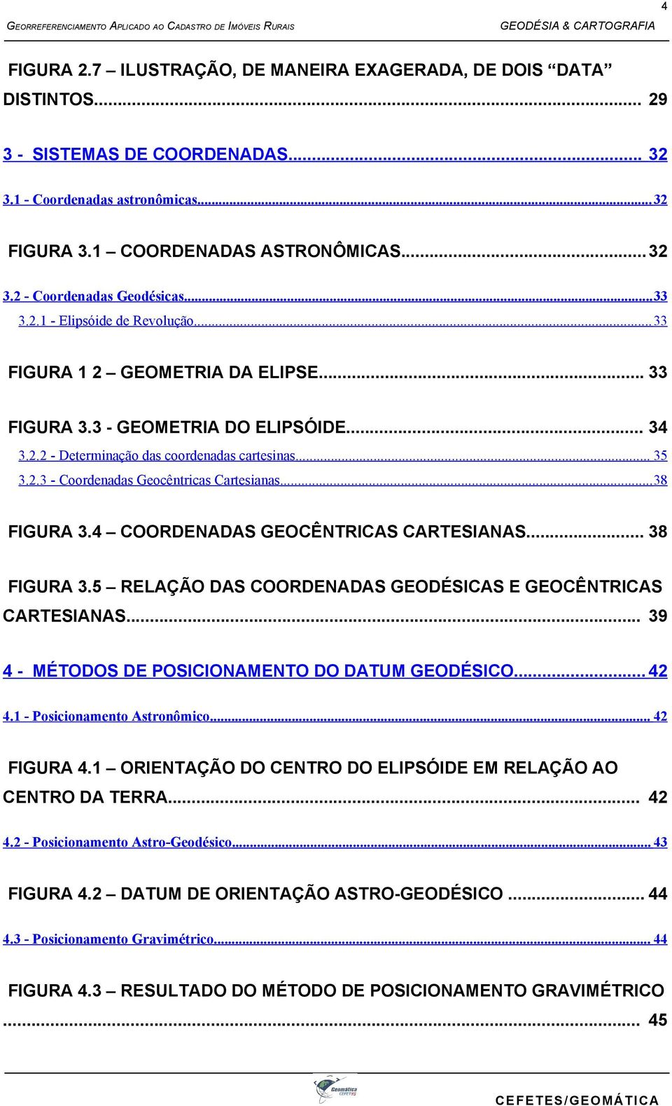 .. 38 FIGURA 3.4 COORDENADAS GEOCÊNTRICAS CARTESIANAS... 38 FIGURA 3.5 RELAÇÃO DAS COORDENADAS GEODÉSICAS E GEOCÊNTRICAS CARTESIANAS... 39 4 - MÉTODOS DE POSICIONAMENTO DO DATUM GEODÉSICO... 42 4.