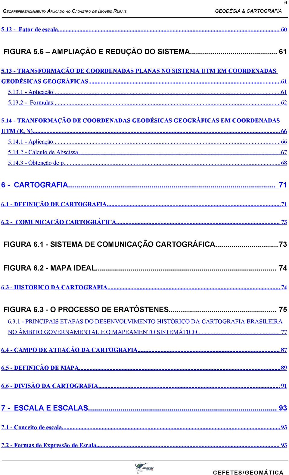 .. 68 6 - CARTOGRAFIA... 71 6.1 - DEFINIÇÃO DE CARTOGRAFIA...71 6.2 - COMUNICAÇÃO CARTOGRÁFICA... 73 FIGURA 6.1 - SISTEMA DE COMUNICAÇÃO CARTOGRÁFICA... 73 FIGURA 6.2 - MAPA IDEAL... 74 6.