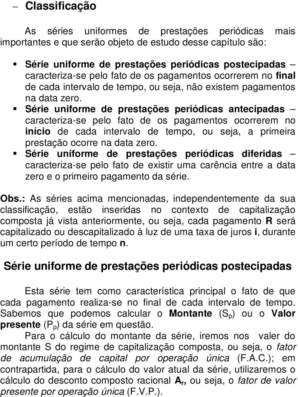 Série uniforme de prestações periódicas antecipadas caracteriza-se pelo fato de os pagamentos ocorrerem no início de cada intervalo de tempo, ou seja, a primeira prestação ocorre na data zero.