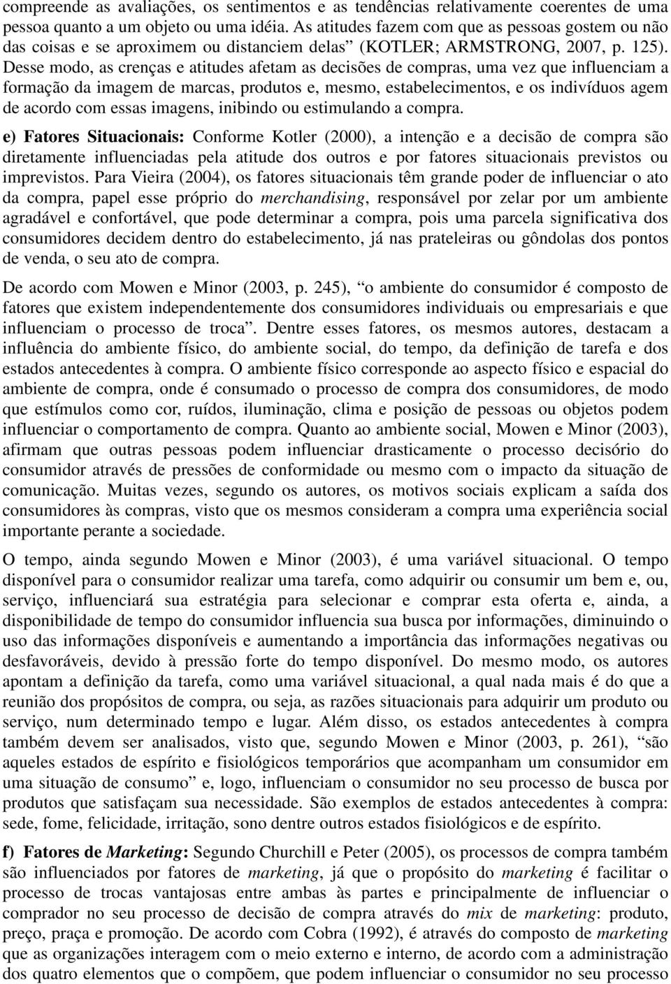 Desse modo, as crenças e atitudes afetam as decisões de compras, uma vez que influenciam a formação da imagem de marcas, produtos e, mesmo, estabelecimentos, e os indivíduos agem de acordo com essas