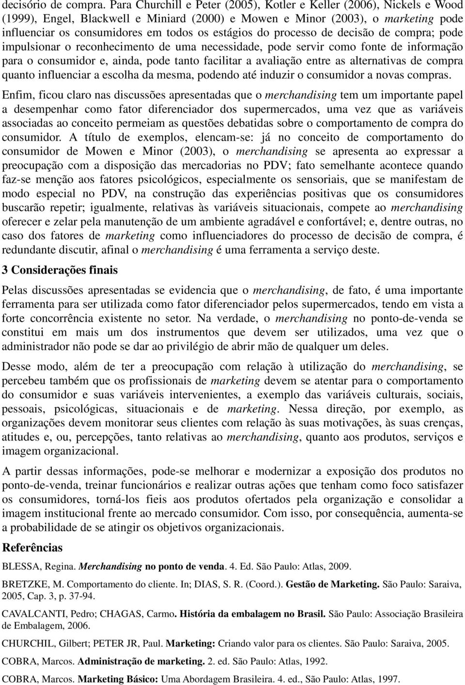 estágios do processo de decisão de compra; pode impulsionar o reconhecimento de uma necessidade, pode servir como fonte de informação para o consumidor e, ainda, pode tanto facilitar a avaliação