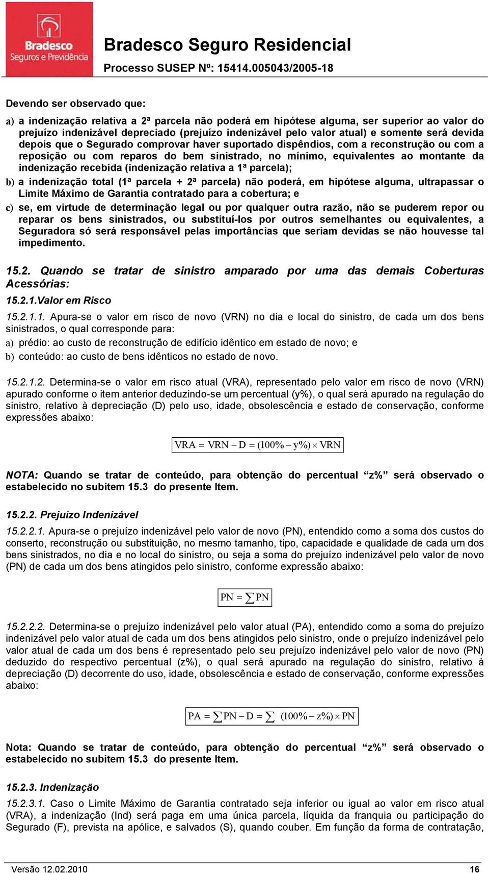 indenização recebida (indenização relativa a 1ª parcela); b) a indenização total (1ª parcela + 2ª parcela) não poderá, em hipótese alguma, ultrapassar o Limite Máximo de Garantia contratado para a