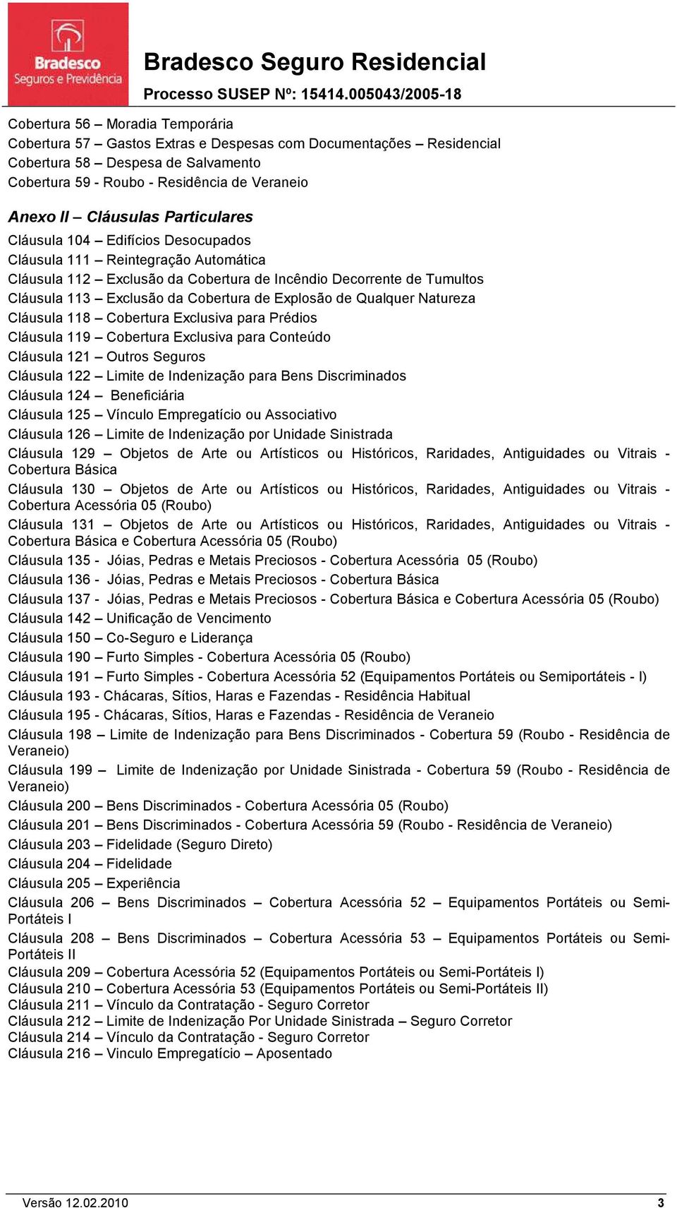 Explosão de Qualquer Natureza Cláusula 118 Cobertura Exclusiva para Prédios Cláusula 119 Cobertura Exclusiva para Conteúdo Cláusula 121 Outros Seguros Cláusula 122 Limite de Indenização para Bens