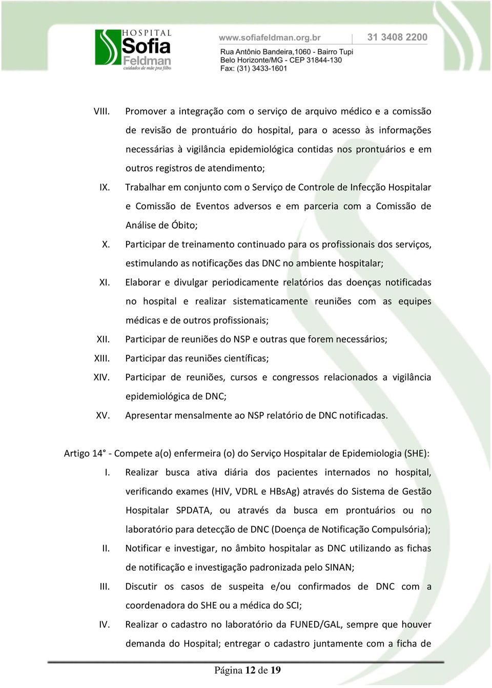 Trabalhar em conjunto com o Serviço de Controle de Infecção Hospitalar e Comissão de Eventos adversos e em parceria com a Comissão de Análise de Óbito; X.