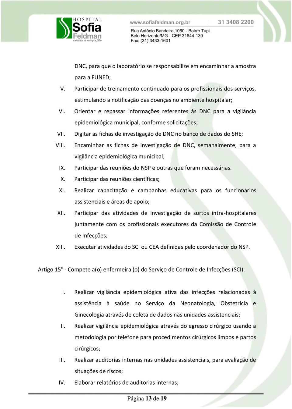 Orientar e repassar informações referentes às DNC para a vigilância epidemiológica municipal, conforme solicitações; VII. Digitar as fichas de investigação de DNC no banco de dados do SHE; VIII.