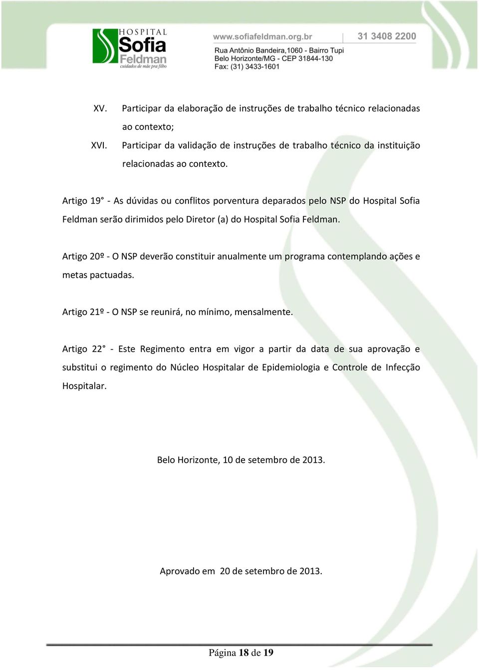 Artigo 19 - As dúvidas ou conflitos porventura deparados pelo NSP do Hospital Sofia Feldman serão dirimidos pelo Diretor (a) do Hospital Sofia Feldman.